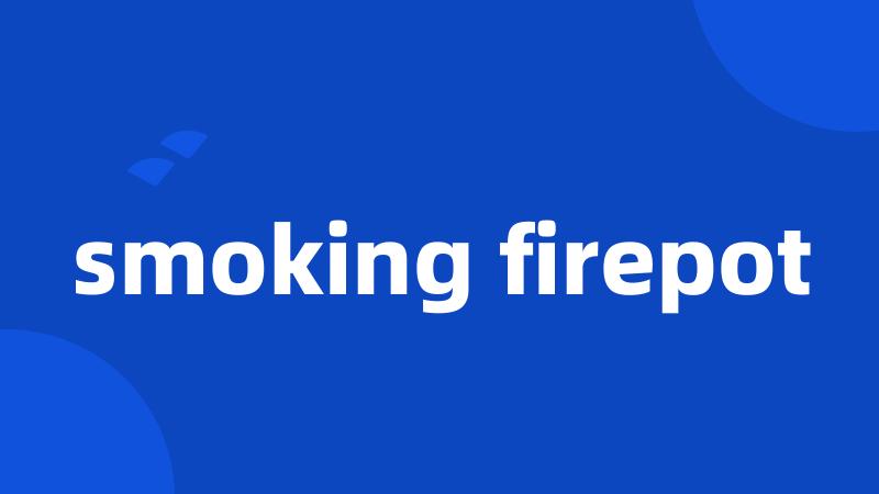 smoking firepot