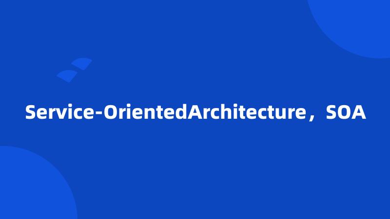 Service-OrientedArchitecture，SOA