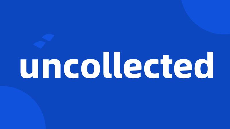 uncollected