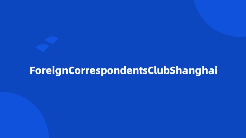ForeignCorrespondentsClubShanghai
