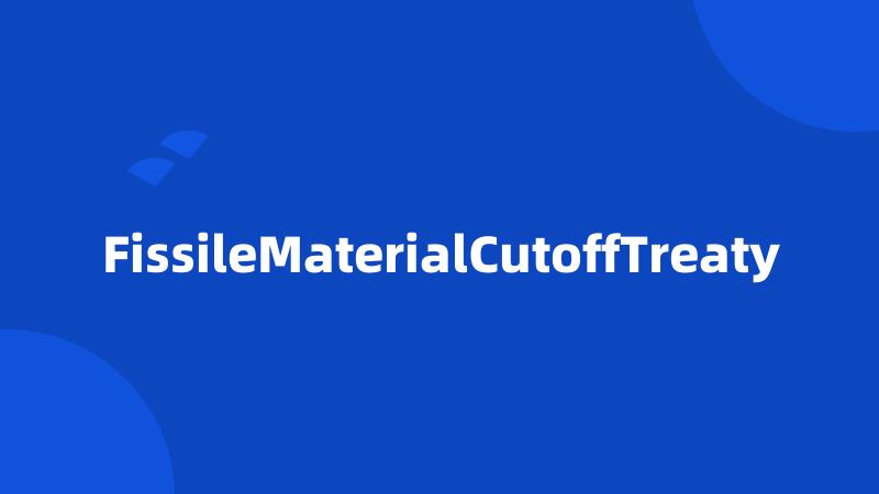 FissileMaterialCutoffTreaty