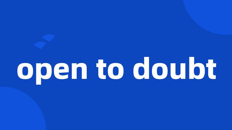 open to doubt