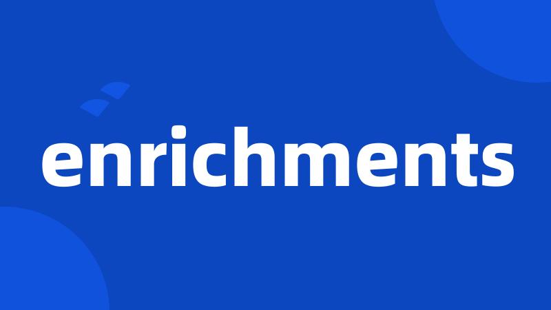 enrichments