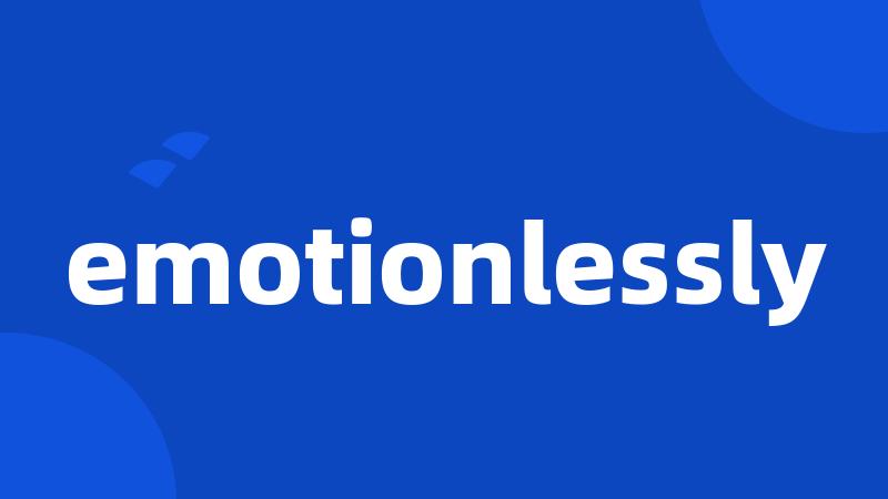 emotionlessly