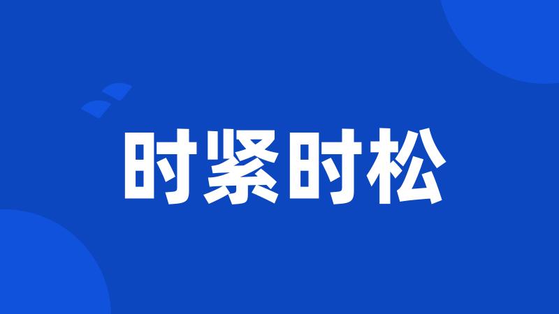 时紧时松
