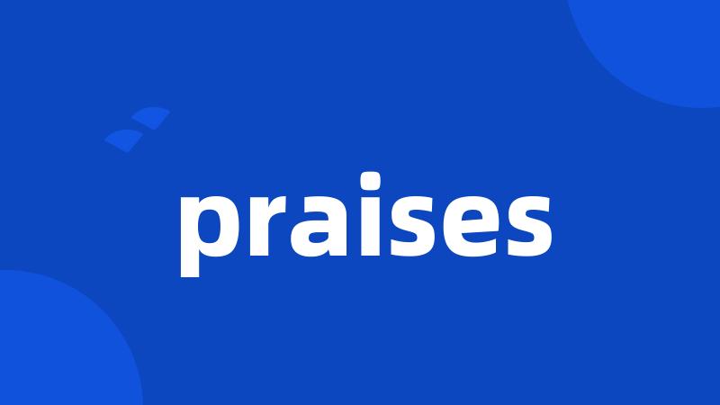 praises