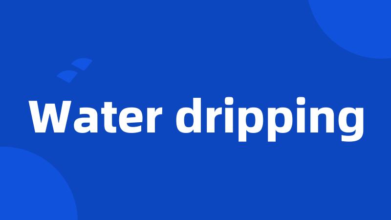 Water dripping