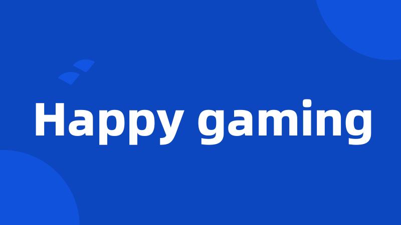 Happy gaming