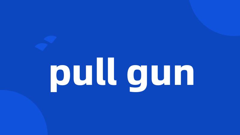 pull gun