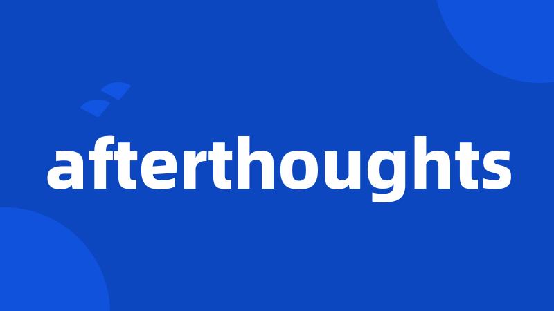 afterthoughts