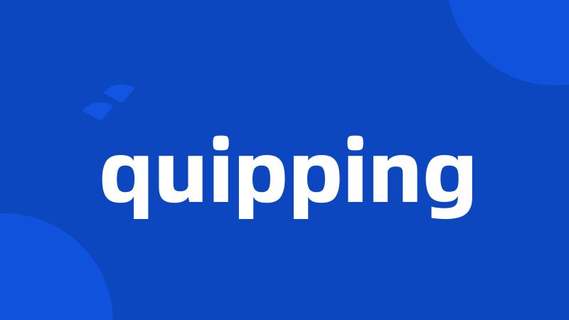quipping