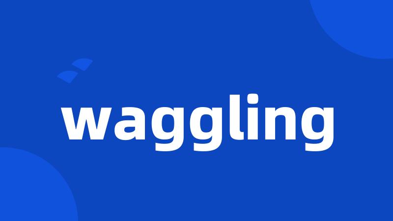 waggling