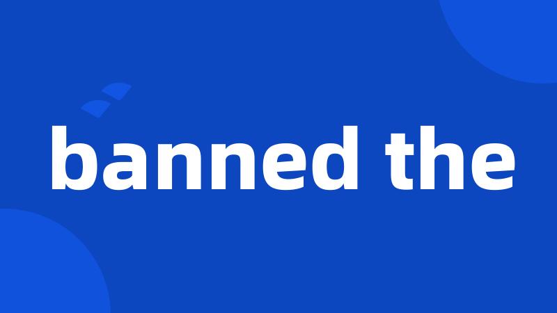 banned the