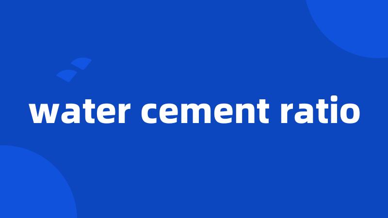 water cement ratio