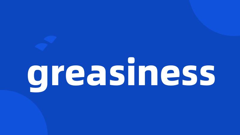 greasiness