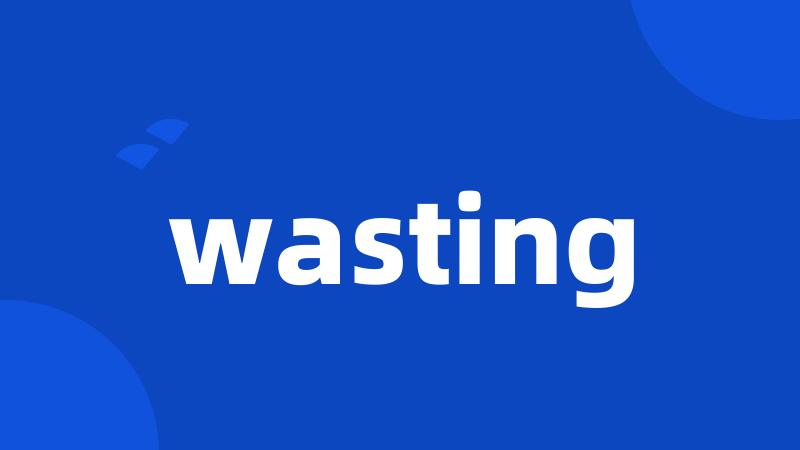 wasting