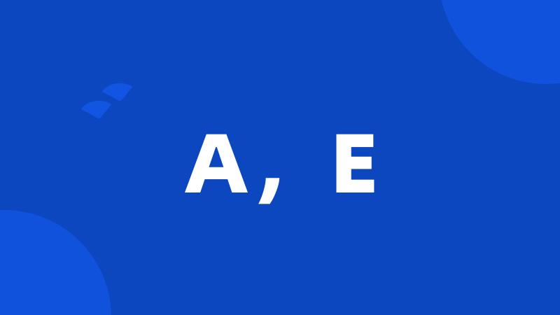 A,E