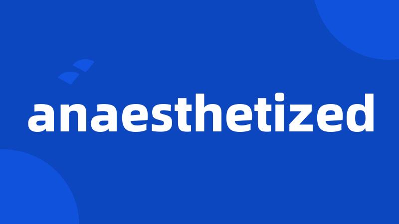 anaesthetized
