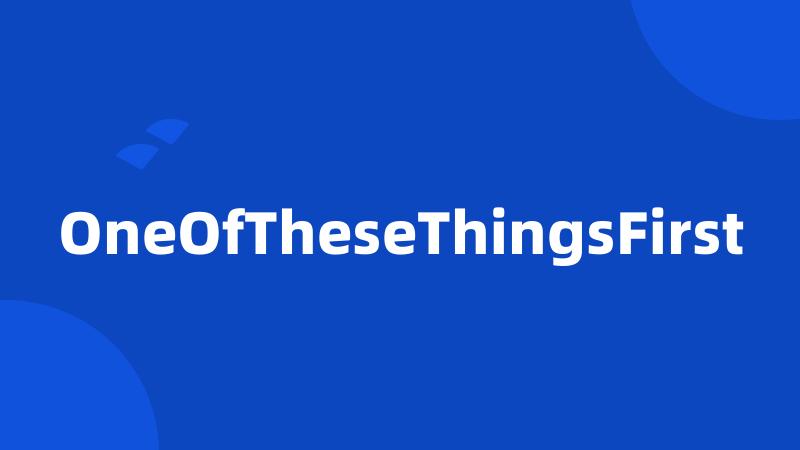 OneOfTheseThingsFirst