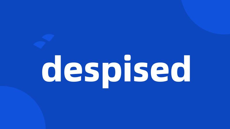 despised