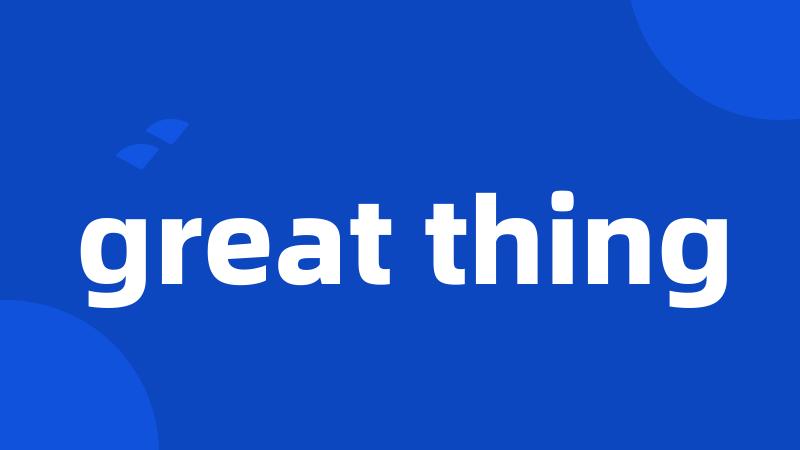 great thing
