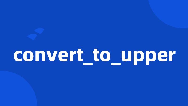 convert_to_upper
