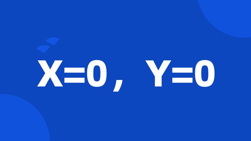 X=0,Y=0