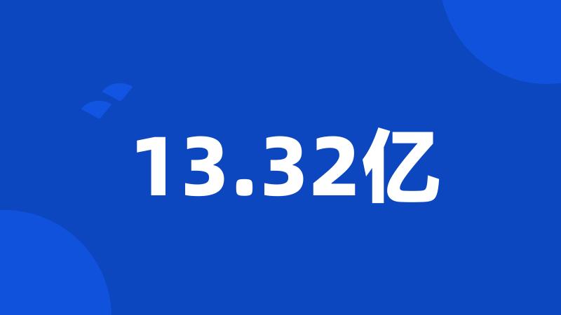 13.32亿