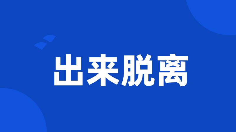 出来脱离