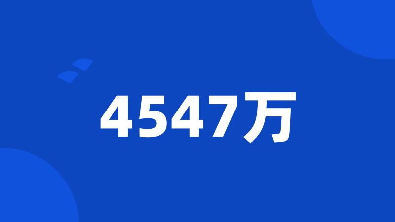 4547万