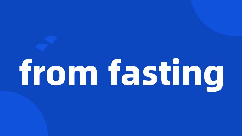 from fasting