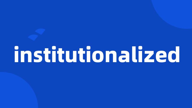 institutionalized