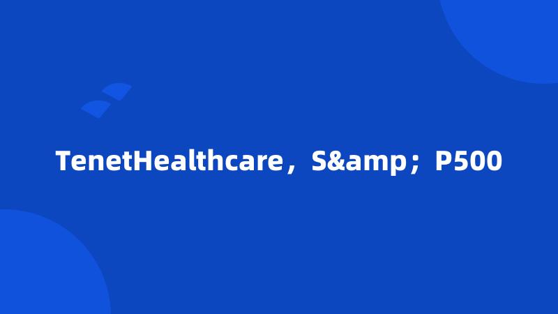 TenetHealthcare，S&；P500
