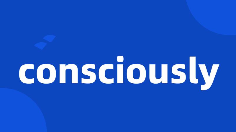 consciously