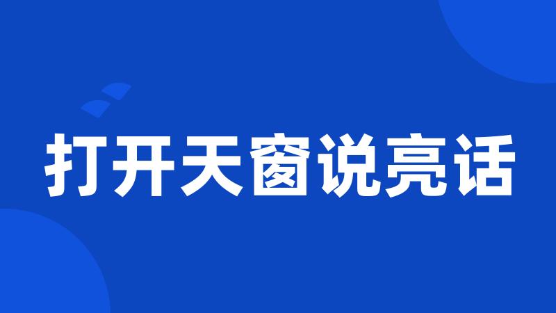打开天窗说亮话