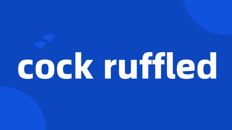 cock ruffled