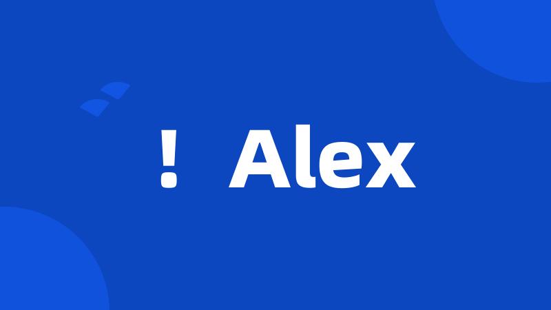 !Alex