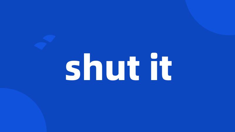 shut it