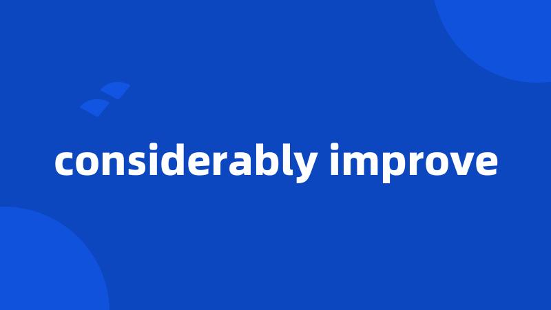 considerably improve