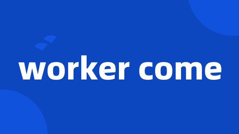 worker come