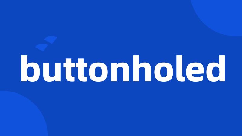 buttonholed