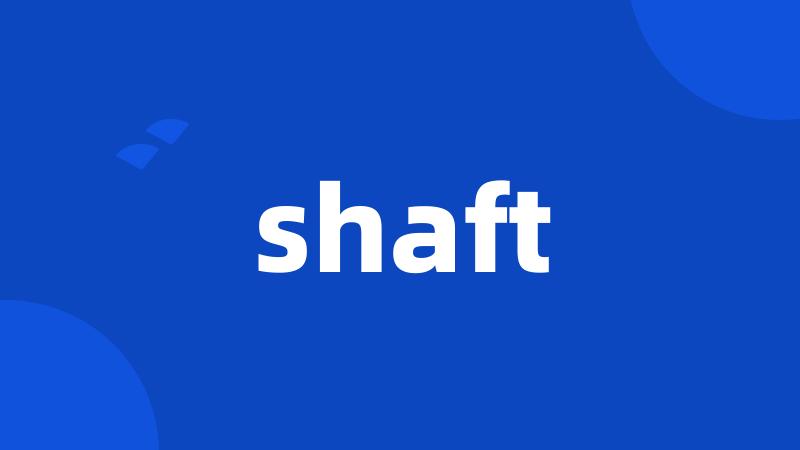 shaft