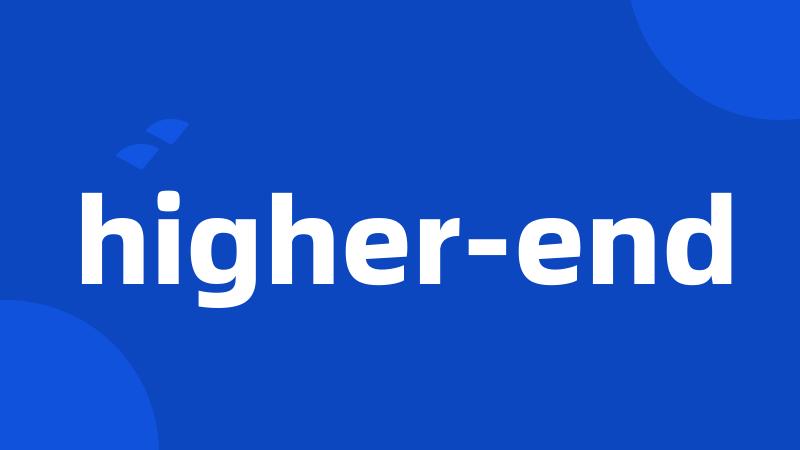 higher-end