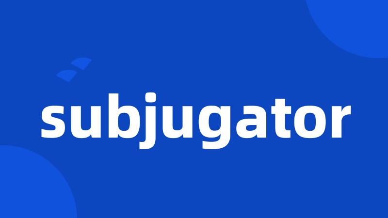 subjugator