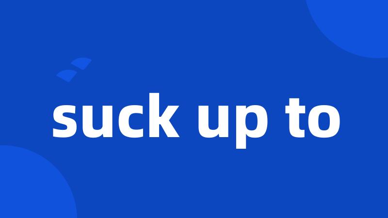 suck up to