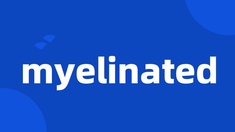 myelinated