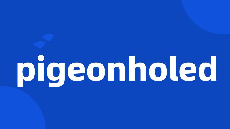 pigeonholed