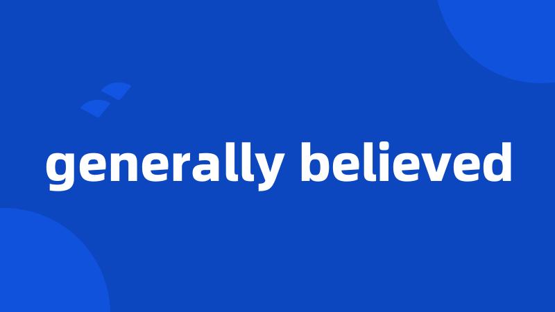 generally believed