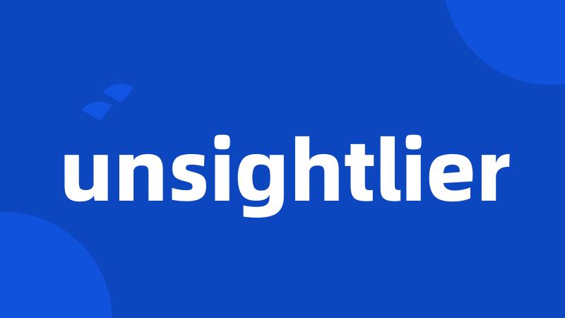 unsightlier