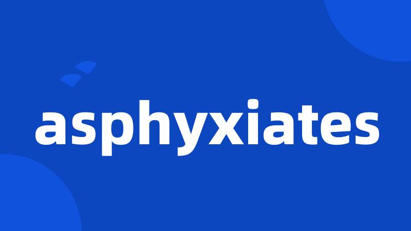 asphyxiates